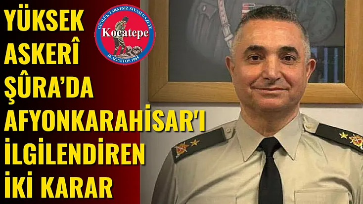 Yüksek Askerî Şûra’da Afyonkarahisar'ı İlgilendiren İki Karar