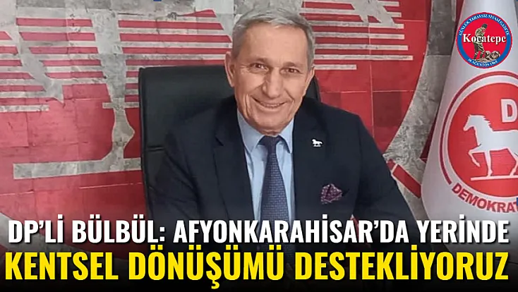 DP’li Bülbül: Afyonkarahisar’da Yerinde Kentsel Dönüşümü Destekliyoruz