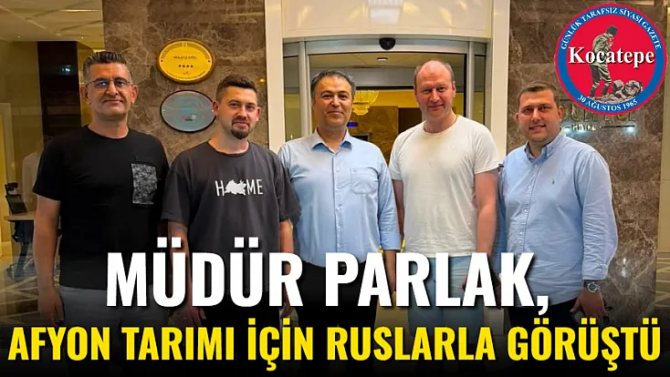 Müdür Parlak, Afyon Tarımı İçin Ruslarla Görüştü