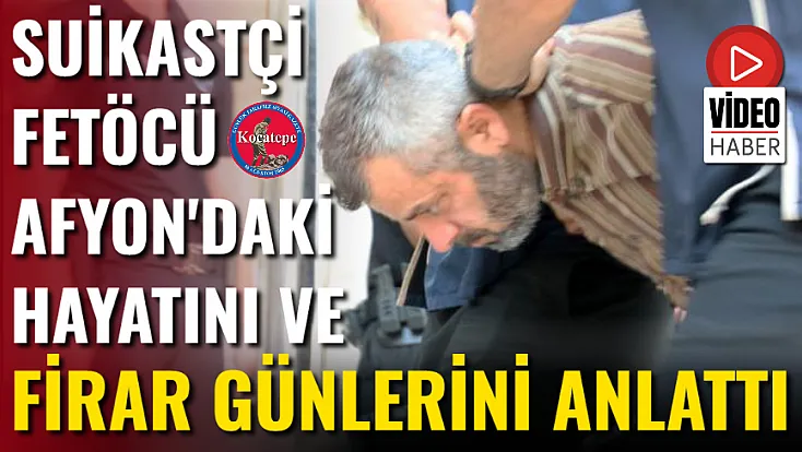 Suikastçi FETÖCÜ Afyon'daki Hayatını Ve Firar Günlerini Anlattı
