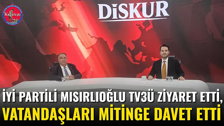 İYİ Partili Mısırlıoğlu TV3ü Ziyaret Etti, Vatandaşları Mitinge Davet Etti