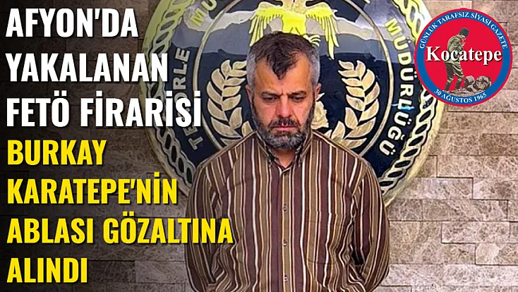 Afyon'da Yakalanan FETÖ Firarisi Burkay Karatepe'nin Ablası Gözaltına Alındı