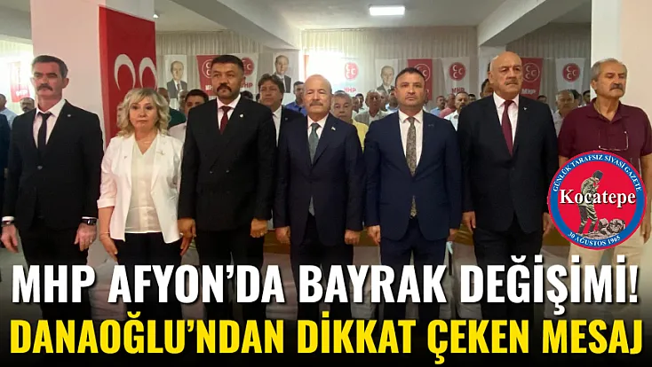 MHP Afyon’da Bayrak Değişimi! Danaoğlu’ndan Dikkat Çeken Mesaj