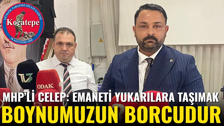 MHP’li Celep: Emaneti Yukarılara Taşımak Boynumuzun Borcudur