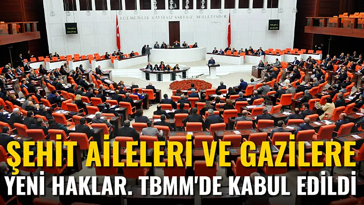 Şehit Aileleri Ve Gazilere Yeni Haklar! TBMM'de Kabul Edildi