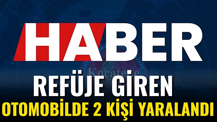 Refüje Giren Otomobilde 2 Kişi Yaralandı