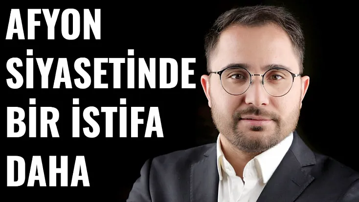 Afyon Siyasetinde Bir İstifa Daha