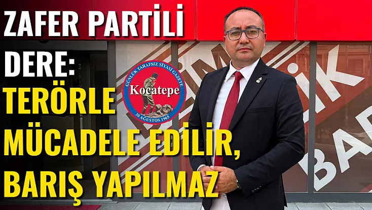 Zafer Partili Dere: Terörle Mücadele Edilir, Barış Yapılmaz