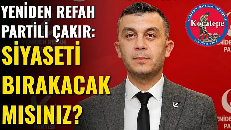 Yeniden Refah Partili Çakır: Siyaseti Bırakacak Mısınız?