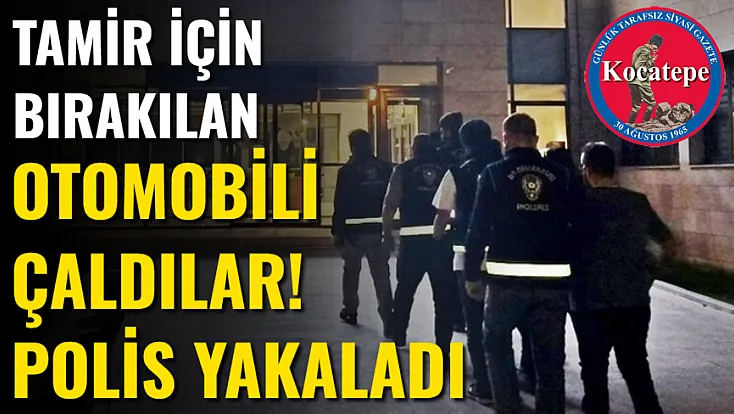 Tamir İçin Bırakılan Otomobili Çaldılar! Polis Yakaladı