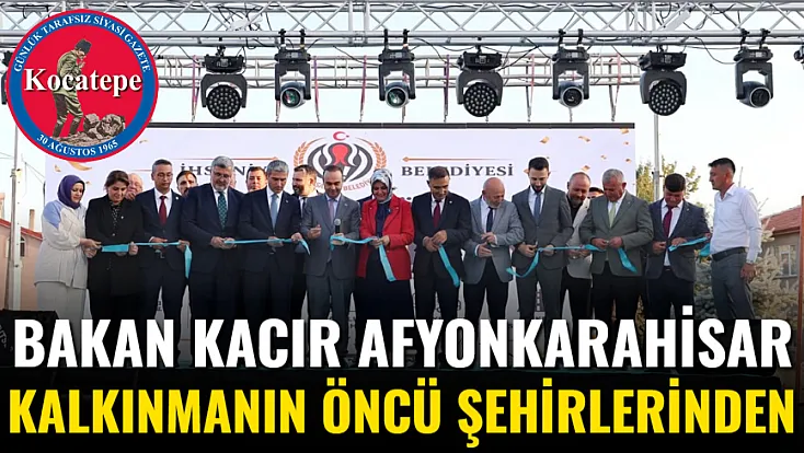 Bakan Kacır: Afyonkarahisar Kalkınmanın Öncü Şehirlerinden