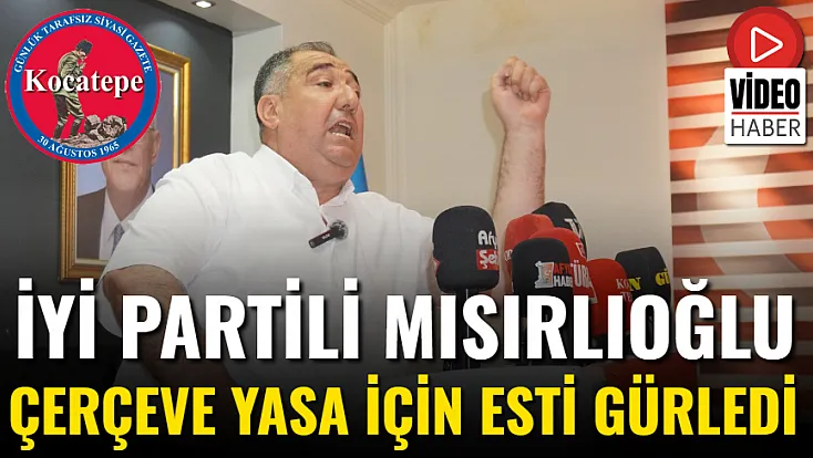 İYİ Partili Mısırlıoğlu Çerçeve Yasa İçin Esti Gürledi