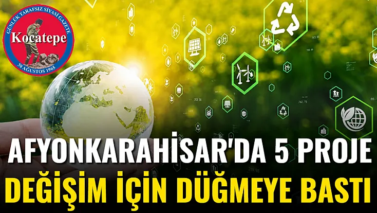 Afyonkarahisar'da 5 Proje Değişim İçin Düğmeye Bastı