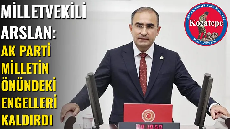 Milletvekili Arslan: AK Parti Milletin Önündeki Engelleri Kaldırdı