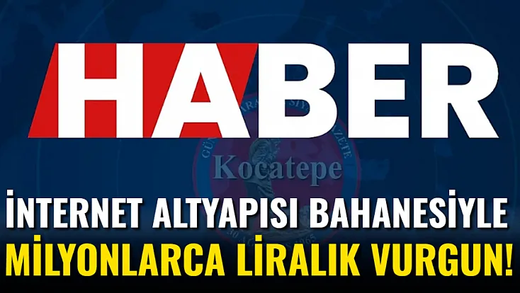 İnternet Altyapısı Bahanesiyle Milyonlarca Liralık Vurgun!