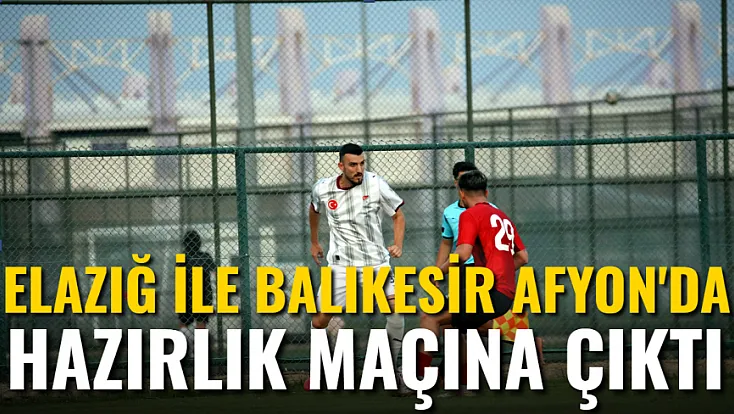 Elazığ İle Balıkesir Afyon'da Hazırlık Maçına Çıktı