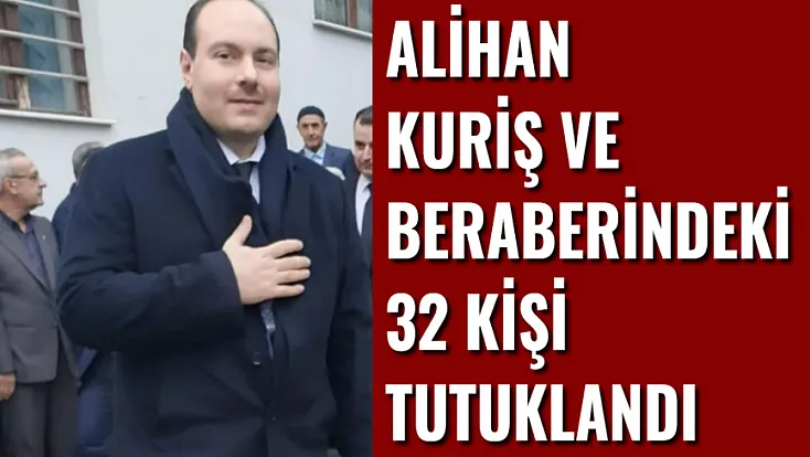 Alihan Kuriş ve Beraberindeki 32 Kişi Tutuklandı