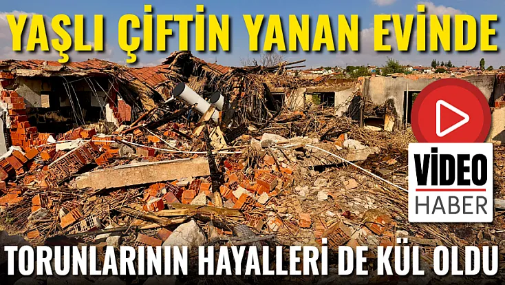 Yaşlı Çiftin Yanan Evinde Torunlarının Hayalleri de Kül Oldu