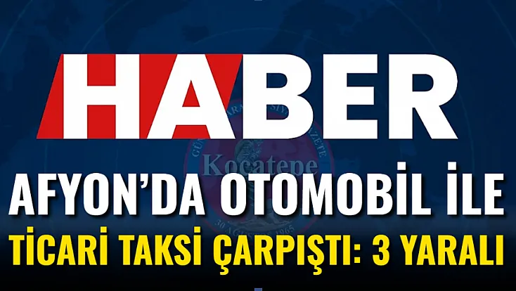 Afyon’da Otomobil ile Ticari Taksi Çarpıştı: 3 Yaralı