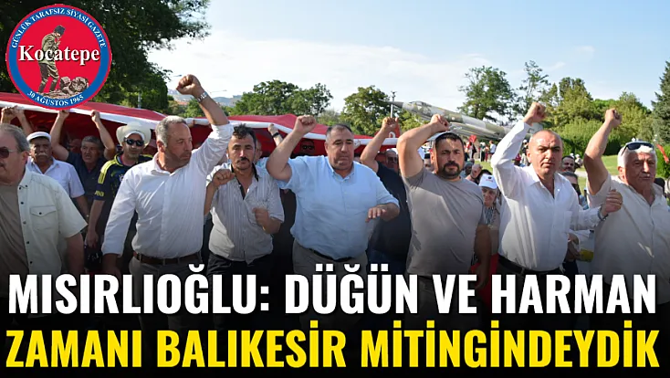 Mısırlıoğlu: Düğün Ve Harman Zamanı Balıkesir Mitingindeydik