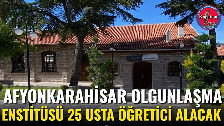 Afyonkarahisar Olgunlaşma Enstitüsü 25 Usta Öğretici Alacak