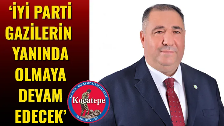 ‘İYİ Parti Gazilerin Yanında Olmaya Devam Edecek’