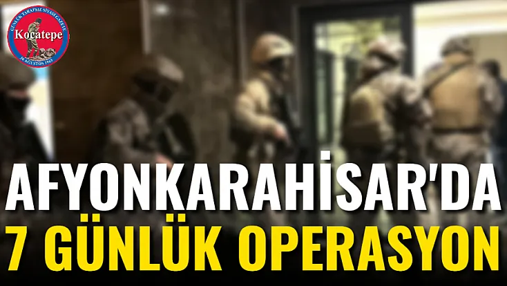 Afyonkarahisar'da 7 Günlük Operasyon