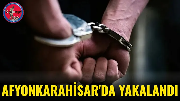Afyonkarahisar'da Yakalandı