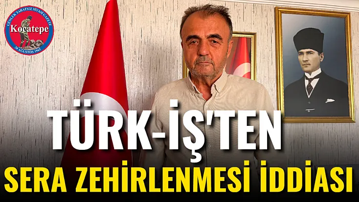 Türk-İş'ten Sera Zehirlenmesi İddiası