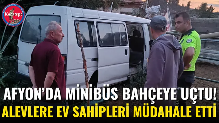 Afyon’da Minibüs Bahçeye Uçtu! Alevlere Ev Sahipleri Müdahale Etti