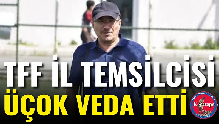 TFF İl Temsilcisi Üçok Veda Etti