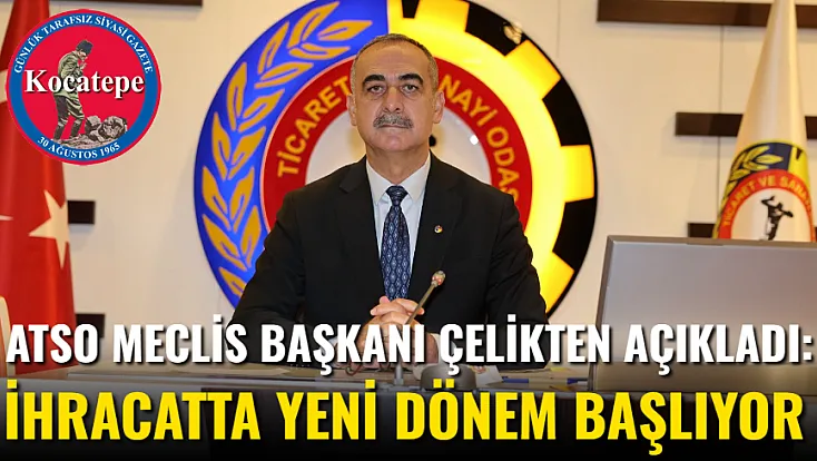 ATSO Meclis Başkanı Çelikten Açıkladı: İhracatta Yeni Dönem Başlıyor