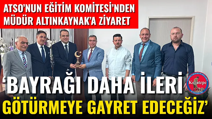 ATSO’nun Eğitim Komitesi’nden Müdür Altınkaynak’a Ziyaret ‘Bayrağı Daha İleri Götürmeye Gayret Edeceğiz’