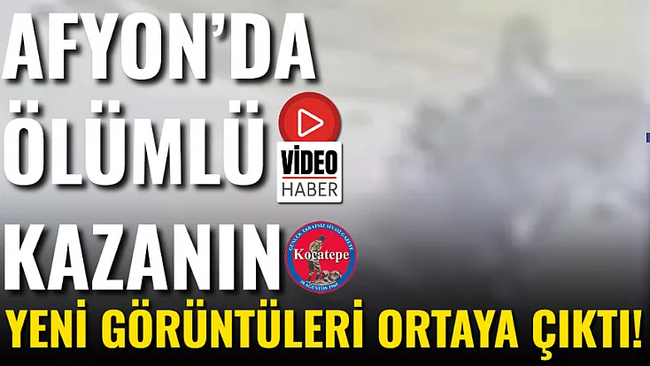 Afyon’da Ölümlü Kazanın Yeni Görüntüleri Ortaya Çıktı!