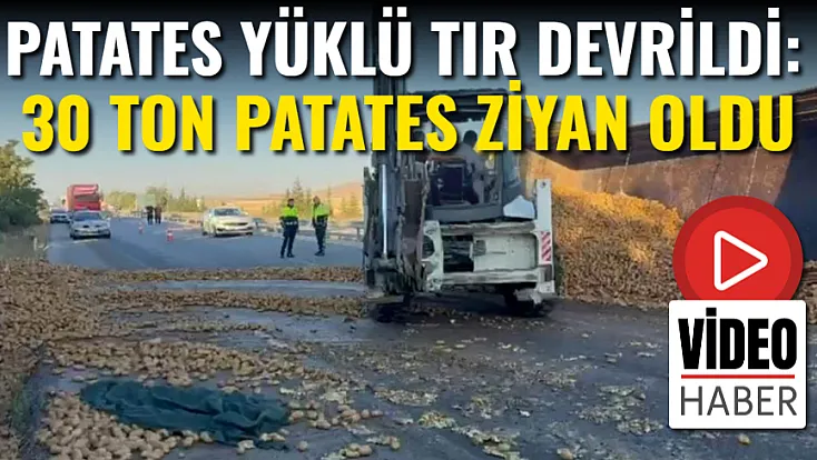 Patates yüklü Tır Devrildi: 30 Ton Patates Ziyan Oldu