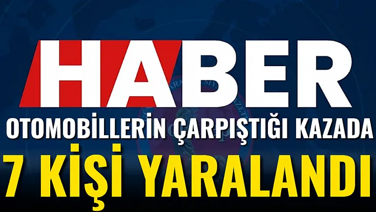 Otomobillerin Çarpıştığı Kazada 7 Kişi Yaralandı