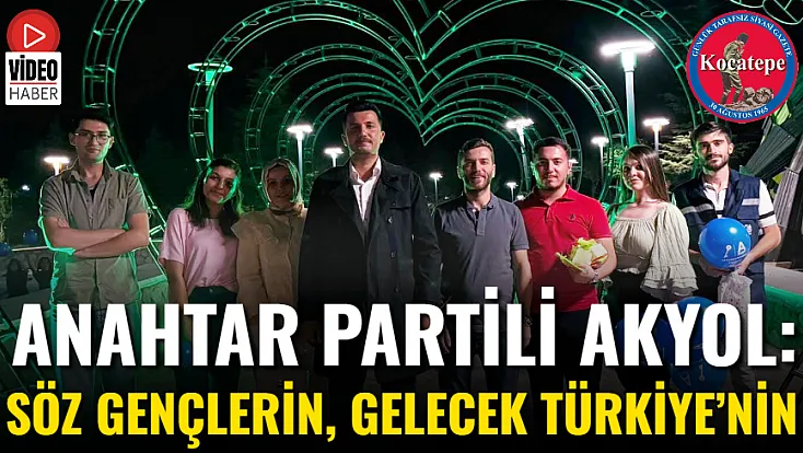 Anahtar Partili Akyol: Söz Gençlerin, Gelecek Türkiye’nin