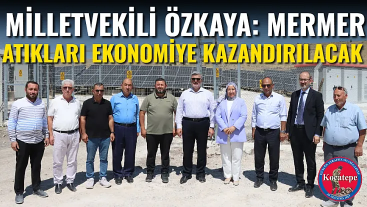 Milletvekili Özkaya: Mermer Atıkları Ekonomiye Kazandırılacak