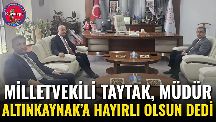 Milletvekili Taytak, Müdür Altınkaynak’a Hayırlı Olsun Dedi