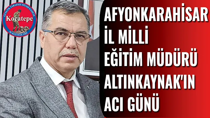 Milli Eğitim Müdürü Altınkaynak'ın Acı Günü