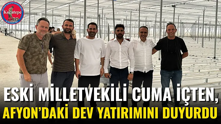 Eski Milletvekili Cuma İçten, Afyon’daki Dev Yatırımını Duyurdu