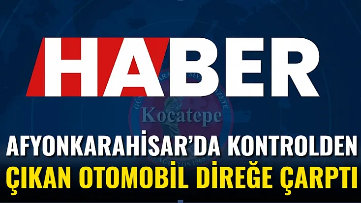 Afyonkarahisar’da Kontrolden Çıkan Otomobil Direğe Çarptı