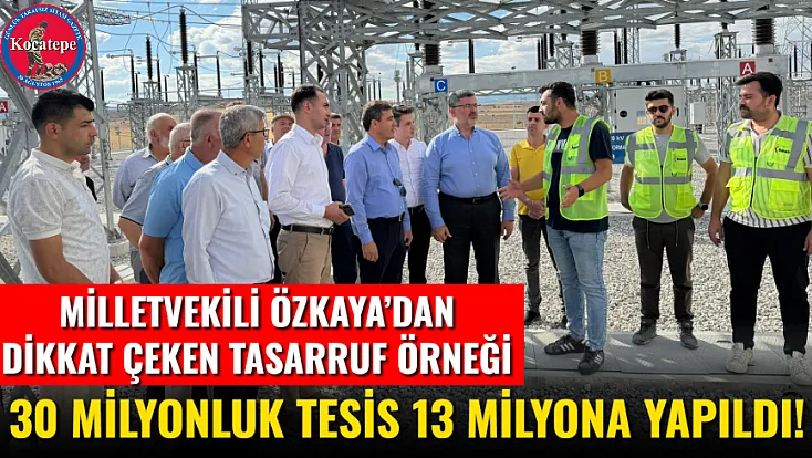 Milletvekili Özkaya’dan Dikkat Çeken Tasarruf Örneği  30 Milyonluk Tesis 13 Milyona Yapıldı!