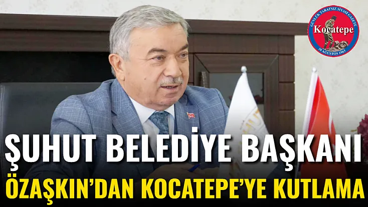 Şuhut Belediye Başkanı Özaşkın’dan Kocatepe’ye Kutlama