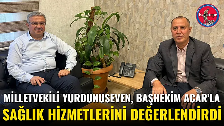 Milletvekili Yurdunuseven, Başhekim Acar’la Sağlık Hizmetlerini Değerlendirdi