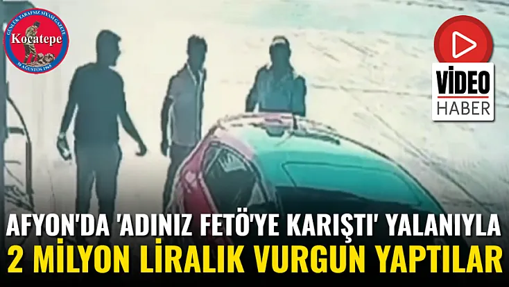 Afyon'da 'Adınız FETÖ'ye Karıştı' Yalanıyla 2 Milyon Liralık Vurgun Yaptılar