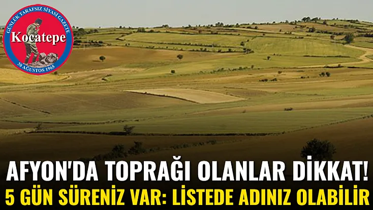 Afyon'da Toprağı Olanlar Dikkat! 5 Gün Süreniz Var: Listede Adınız Olabilir