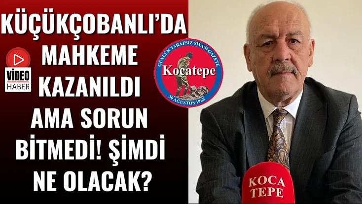 Küçükçobanlı’da Mahkeme Kazanıldı Ama Sorun Bitmedi! Şimdi Ne Olacak?
