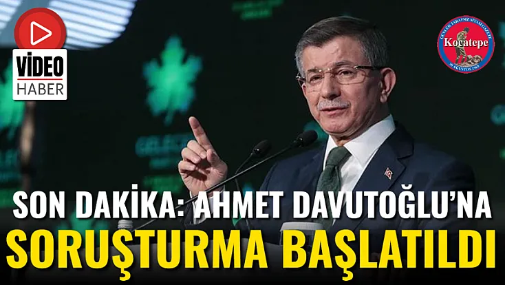 Son Dakika: Ahmet Davutoğlu’na Soruşturma Başlatıldı