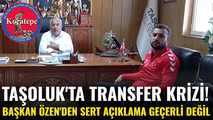Taşoluk'ta Transfer Krizi! Başkan Özen'den Sert Açıklama: Geçerli Değil